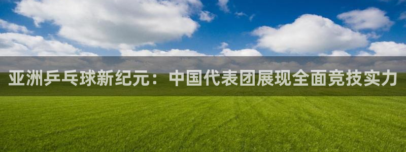 亚洲乒乓球新纪元：中国代表团展现全面竞技实力