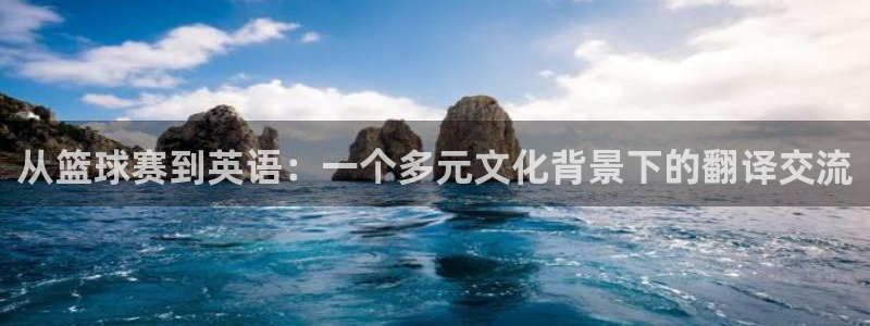 好博体育app官网登录入口：从篮球赛到英语：一个多元文化背景