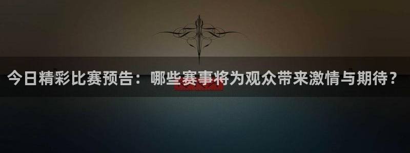 好博体育app下载最新官网入口苹果：今日精彩比赛预告：哪些赛